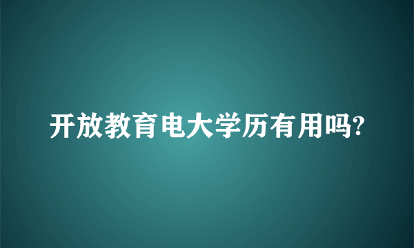 开放教育电大学历有用吗?