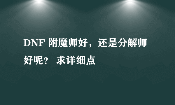 DNF 附魔师好，还是分解师好呢？ 求详细点