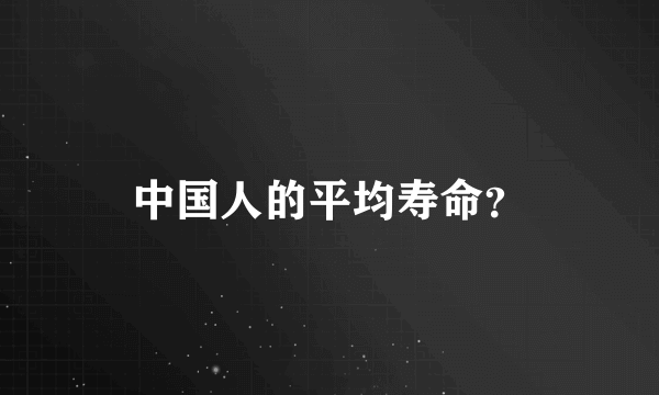 中国人的平均寿命？