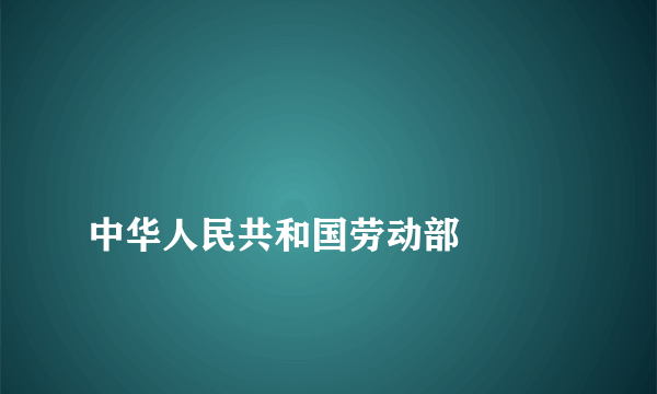 
中华人民共和国劳动部

