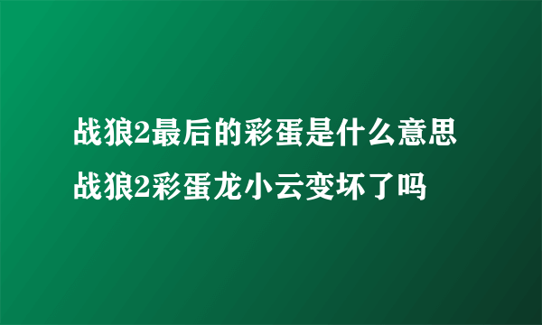 战狼2最后的彩蛋是什么意思 战狼2彩蛋龙小云变坏了吗