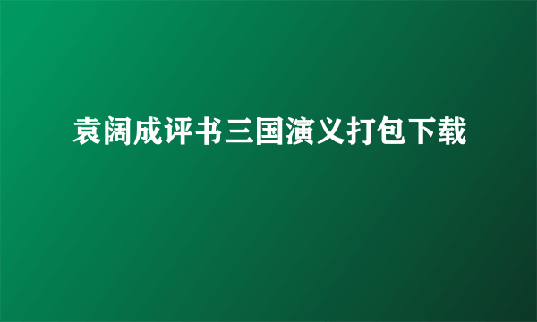 袁阔成评书三国演义打包下载