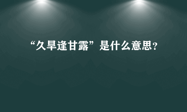 “久旱逢甘露”是什么意思？