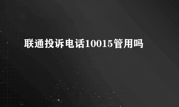 联通投诉电话10015管用吗