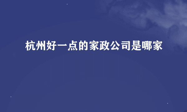 杭州好一点的家政公司是哪家