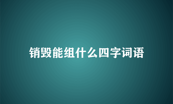 销毁能组什么四字词语