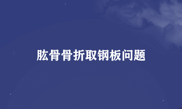 肱骨骨折取钢板问题