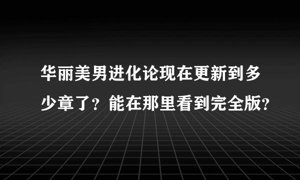 华丽美男进化论现在更新到多少章了？能在那里看到完全版？