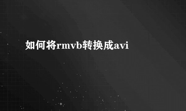 如何将rmvb转换成avi