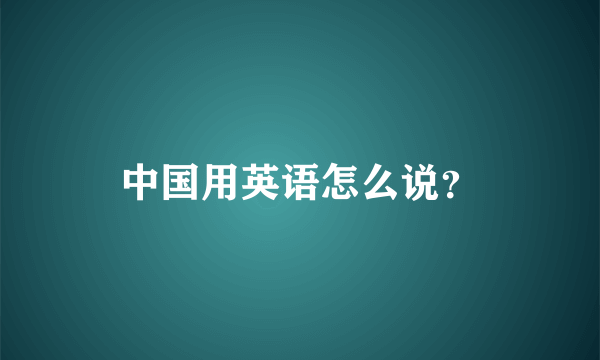 中国用英语怎么说？