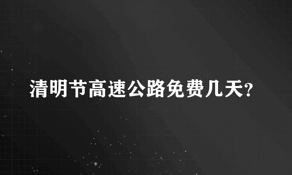 清明节高速公路免费几天？