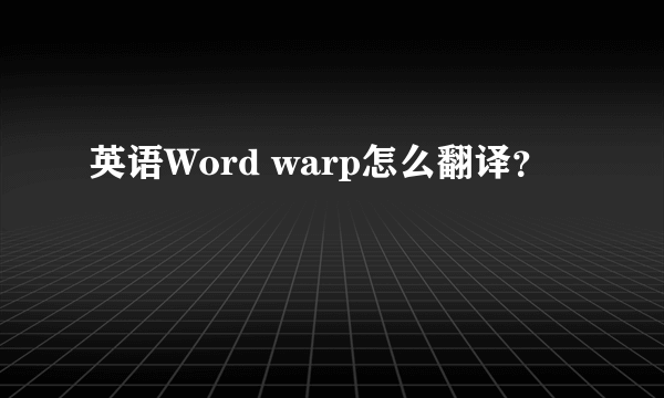 英语Word warp怎么翻译？