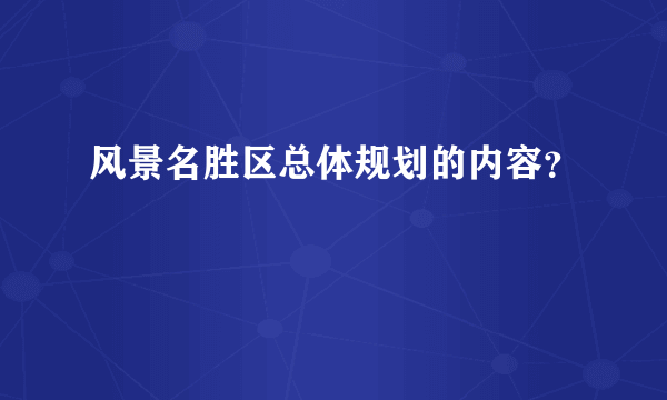 风景名胜区总体规划的内容？