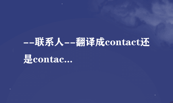 --联系人--翻译成contact还是contactor？