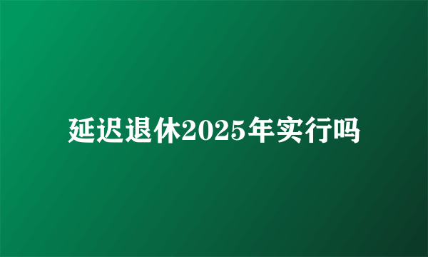 延迟退休2025年实行吗