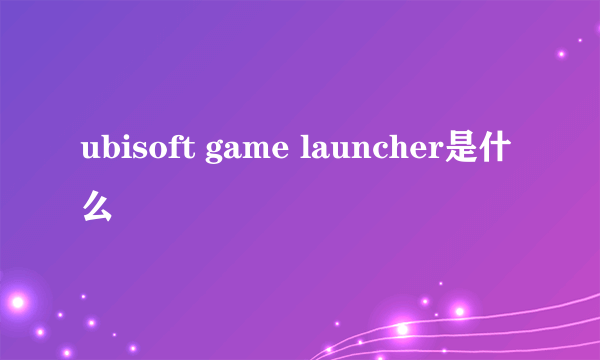 ubisoft game launcher是什么