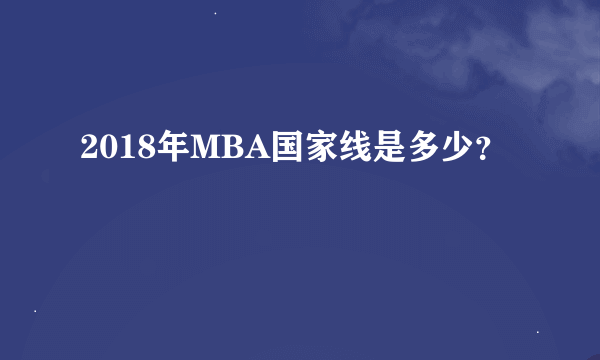 2018年MBA国家线是多少？