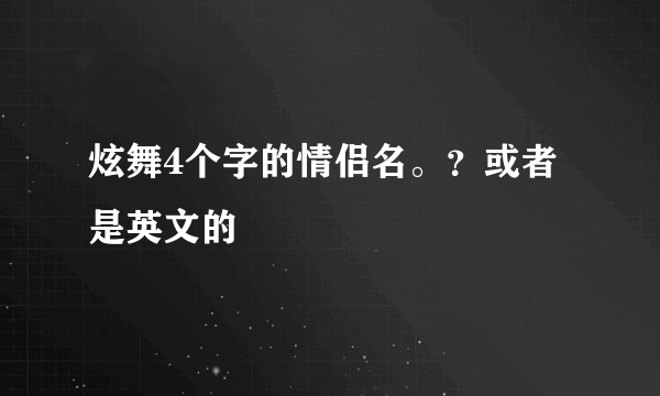 炫舞4个字的情侣名。？或者是英文的