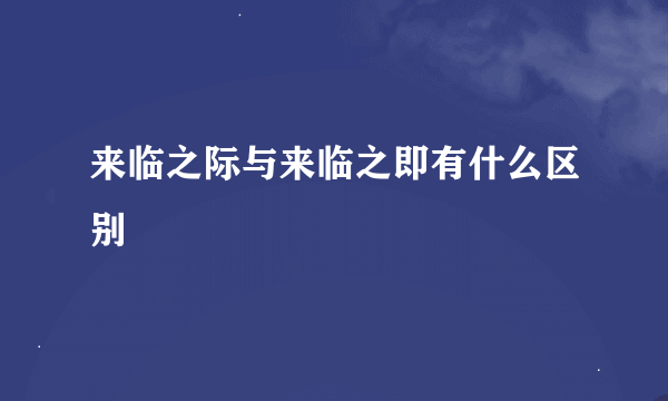 来临之际与来临之即有什么区别