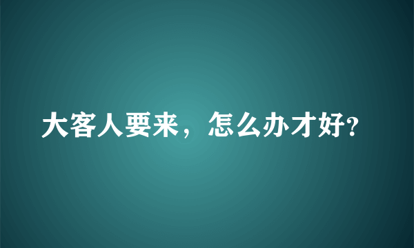 大客人要来，怎么办才好？