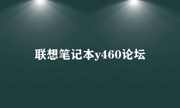 联想笔记本y460论坛