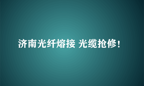 济南光纤熔接 光缆抢修！