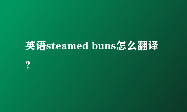 英语steamed buns怎么翻译？