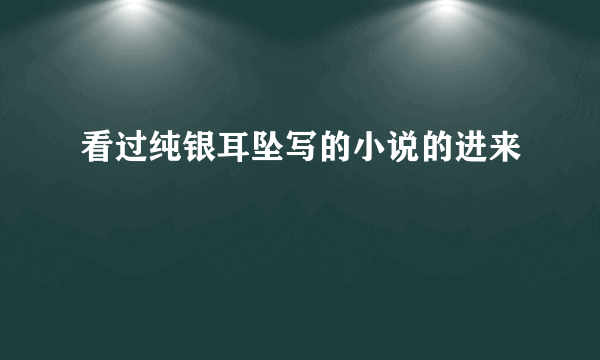 看过纯银耳坠写的小说的进来