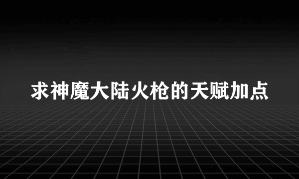 求神魔大陆火枪的天赋加点