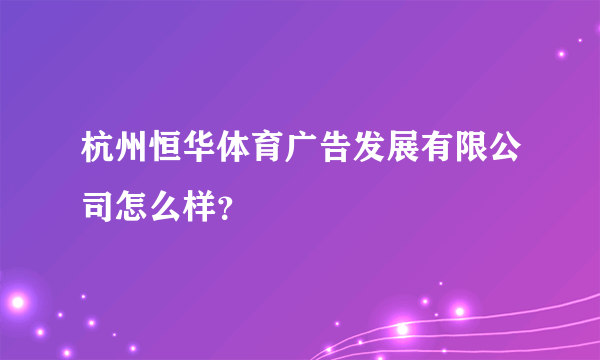 杭州恒华体育广告发展有限公司怎么样？