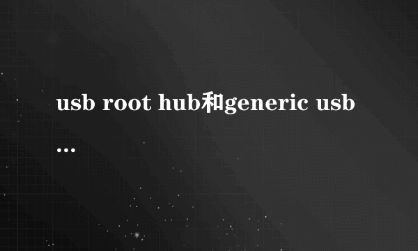 usb root hub和generic usb hub有什么不同吗?