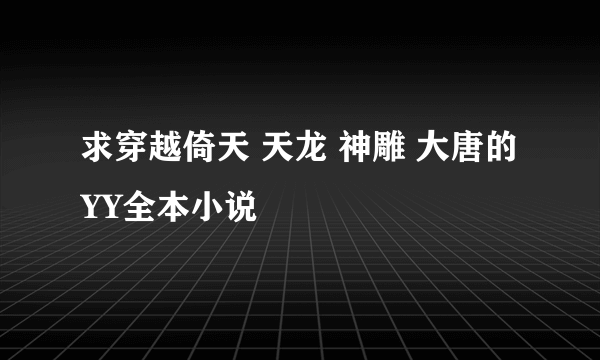 求穿越倚天 天龙 神雕 大唐的YY全本小说