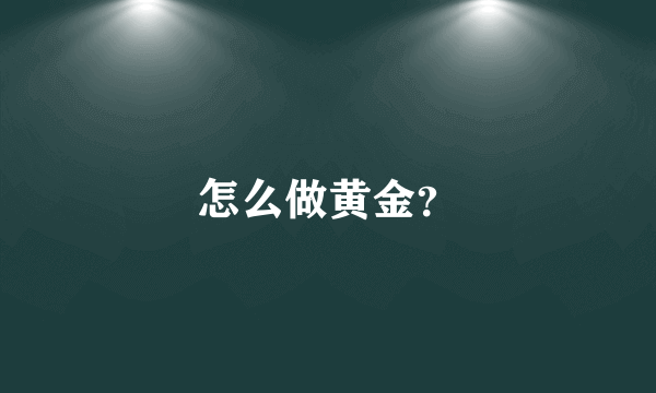 怎么做黄金？