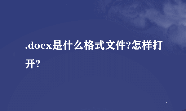 .docx是什么格式文件?怎样打开?