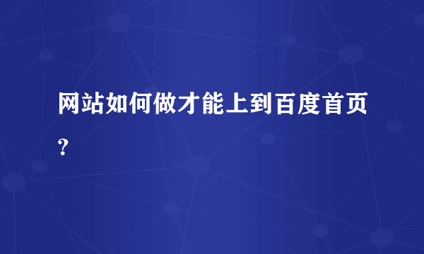 网站如何做才能上到百度首页？