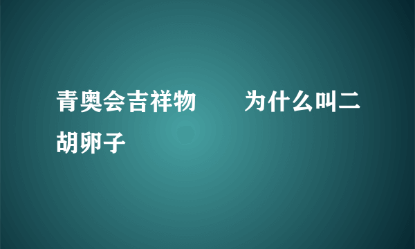 青奥会吉祥物砳砳为什么叫二胡卵子