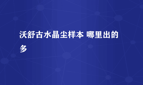 沃舒古水晶尘样本 哪里出的多