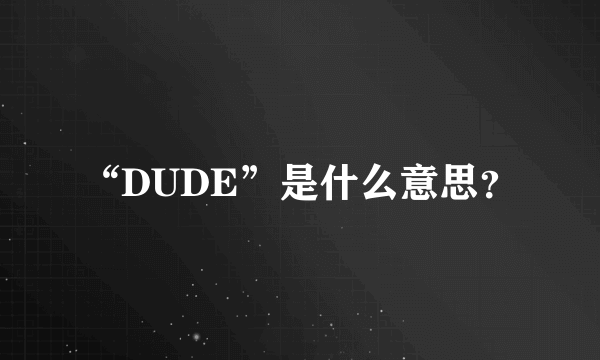 “DUDE”是什么意思？