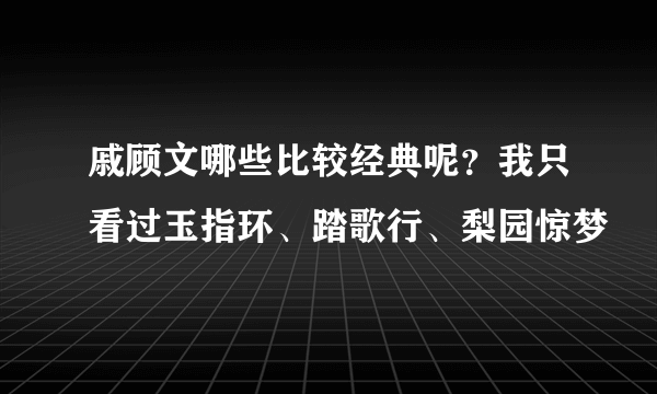 戚顾文哪些比较经典呢？我只看过玉指环、踏歌行、梨园惊梦