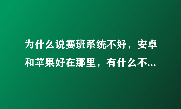 为什么说赛班系统不好，安卓和苹果好在那里，有什么不同.,没用过的请走