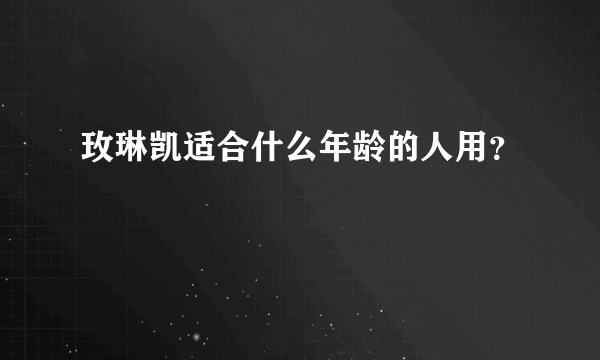 玫琳凯适合什么年龄的人用？