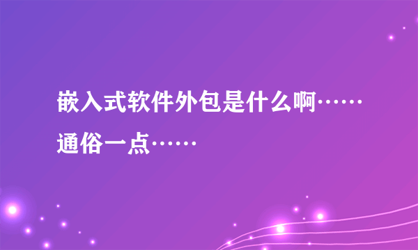 嵌入式软件外包是什么啊……通俗一点……