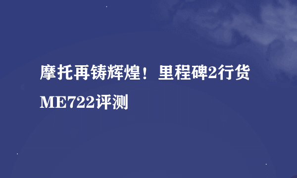 摩托再铸辉煌！里程碑2行货ME722评测