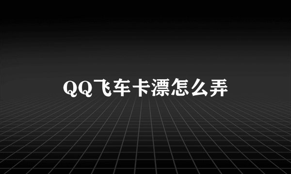 QQ飞车卡漂怎么弄