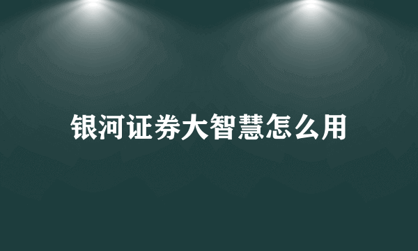 银河证券大智慧怎么用