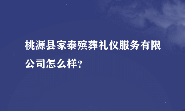 桃源县家泰殡葬礼仪服务有限公司怎么样？