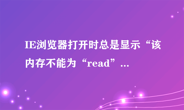 IE浏览器打开时总是显示“该内存不能为“read”，这是怎么回事