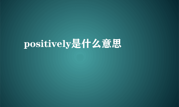 positively是什么意思