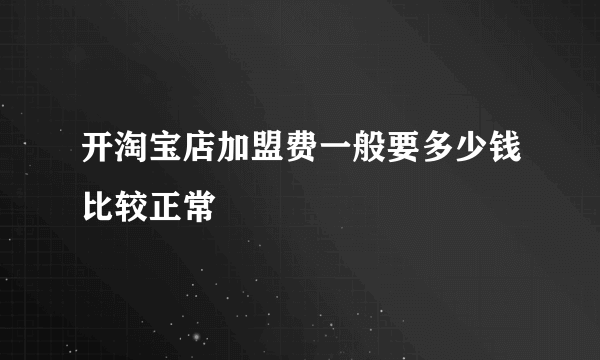 开淘宝店加盟费一般要多少钱比较正常