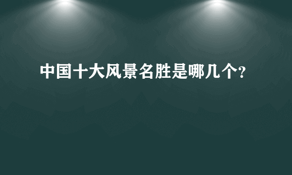 中国十大风景名胜是哪几个？